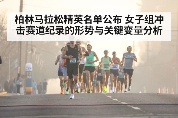 柏林马拉松精英名单公布 女子组冲击赛道纪录的形势与关键变量分析