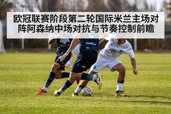 欧冠联赛阶段第二轮国际米兰主场对阵阿森纳中场对抗与节奏控制前瞻